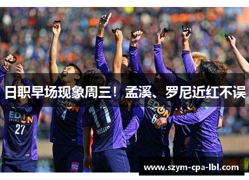 日职早场现象周三！孟溪、罗尼近红不误