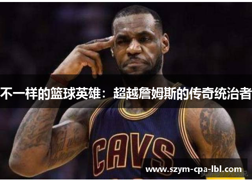 不一样的篮球英雄：超越詹姆斯的传奇统治者